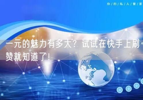 一元的魅力有多大？试试在快手上刷赞就知道了！