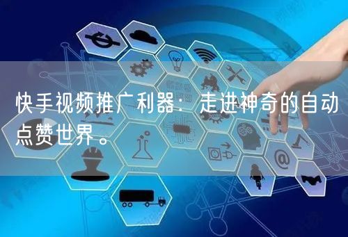 快手视频推广利器：走进神奇的自动点赞世界。