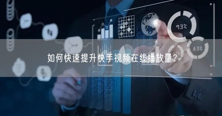 如何快速提升快手视频在线播放量？