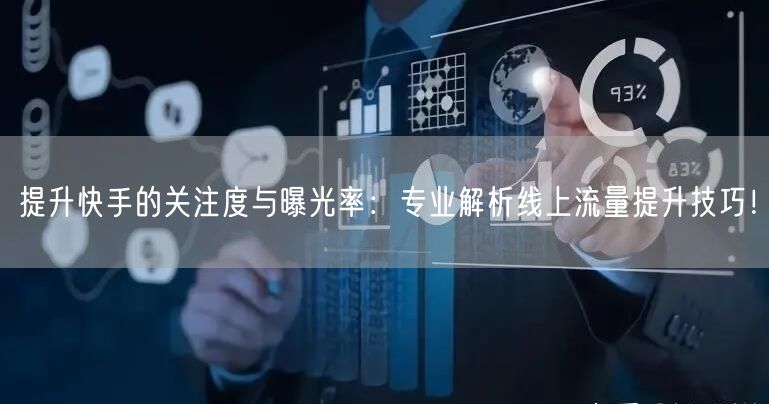 提升快手的关注度与曝光率：专业解析线上流量提升技巧！