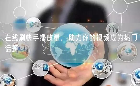 在线刷快手播放量，助力你的视频成为热门话题