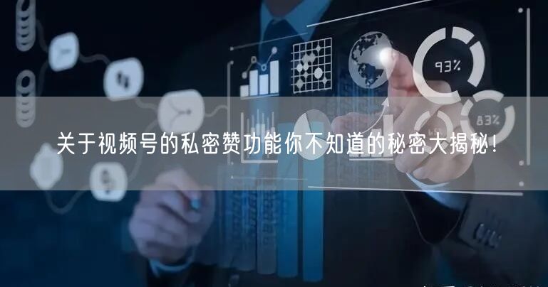 关于视频号的私密赞功能你不知道的秘密大揭秘！