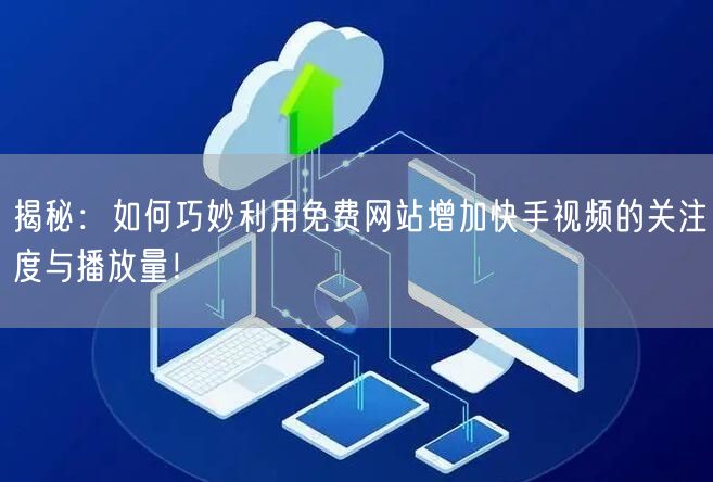 揭秘：如何巧妙利用免费网站增加快手视频的关注度与播放量！