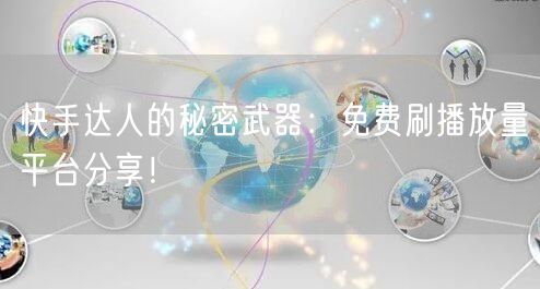 快手达人的秘密武器:免费刷播放量平台分享!