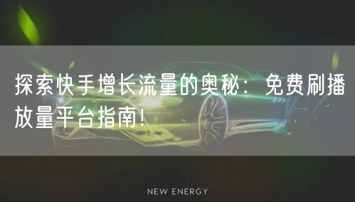 探索快手增长流量的奥秘:免费刷播放量平台指南!