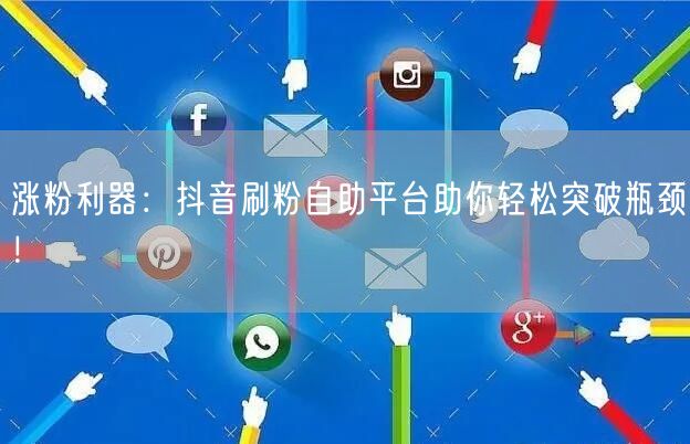 涨粉利器：抖音刷粉自助平台助你轻松突破瓶颈！