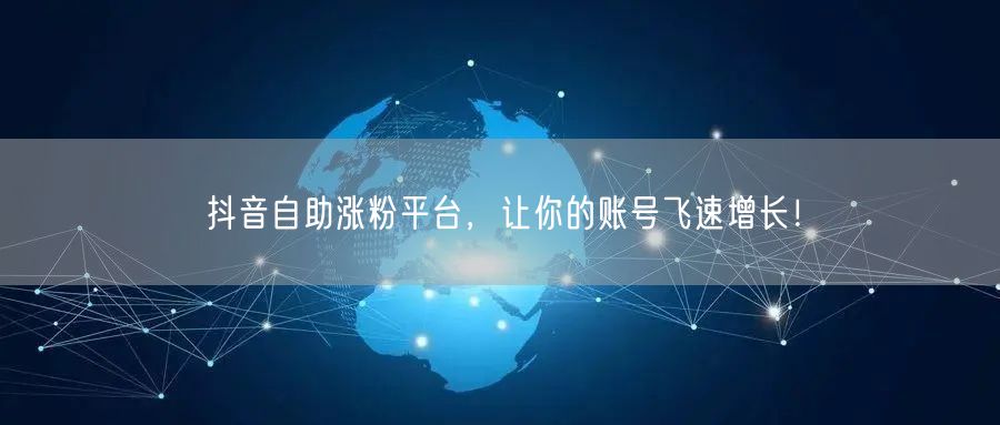 抖音自助涨粉平台，让你的账号飞速增长！