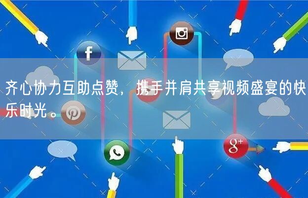 齐心协力互助点赞,携手并肩共享视频盛宴的快乐时光。