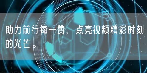 助力前行每一赞,点亮视频精彩时刻的光芒。