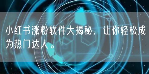 小红书涨粉软件大揭秘，让你轻松成为热门达人。