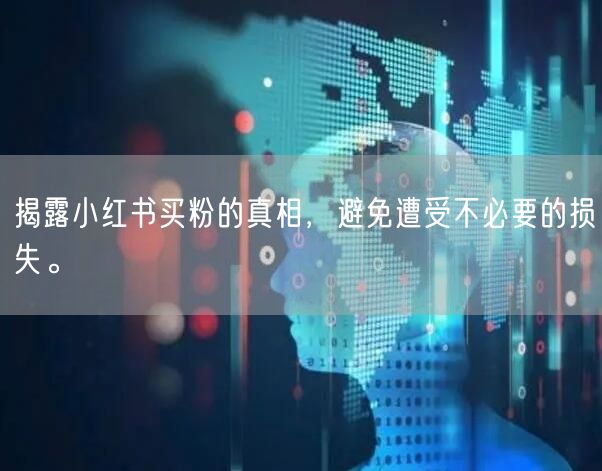 揭露小红书买粉的真相，避免遭受不必要的损失。
