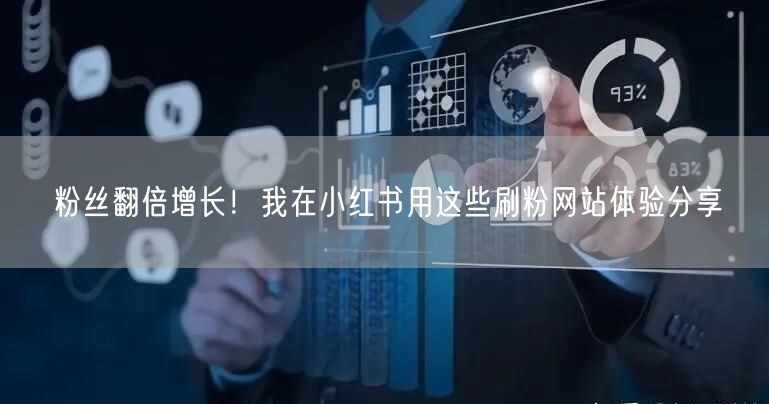 粉丝翻倍增长！我在小红书用这些刷粉网站体验分享
