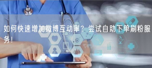 如何快速增加微博互动率？尝试自助下单刷粉服务！