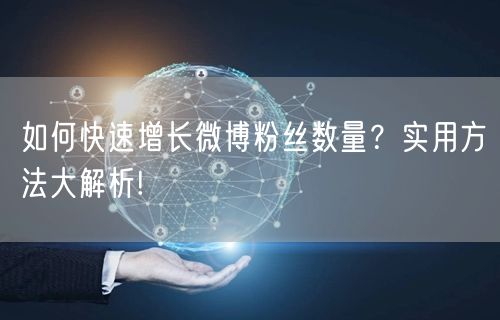 如何快速增长微博粉丝数量？实用方法大解析!