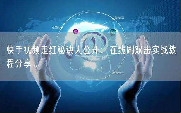快手视频走红秘诀大公开:在线刷双击实战教程分享。