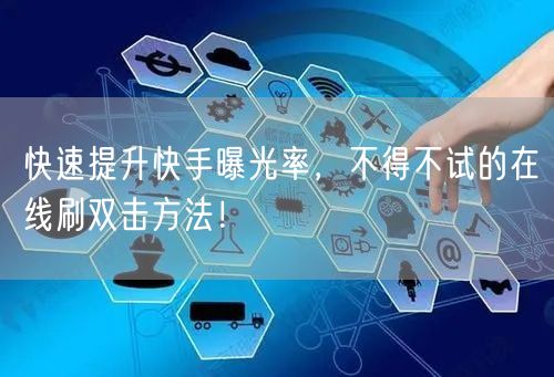 快速提升快手曝光率,不得不试的在线刷双击方法!