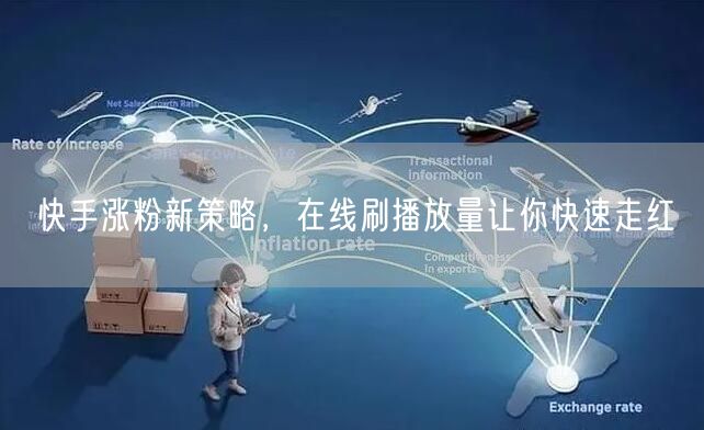 快手涨粉新策略，在线刷播放量让你快速走红