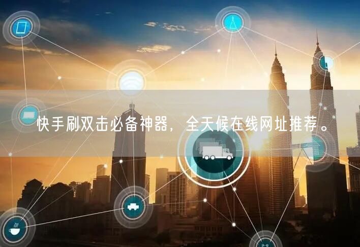 快手刷双击必备神器，全天候在线网址推荐。