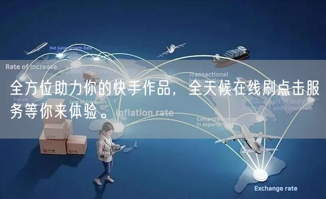 全方位助力你的快手作品，全天候在线刷点击服务等你来体验。