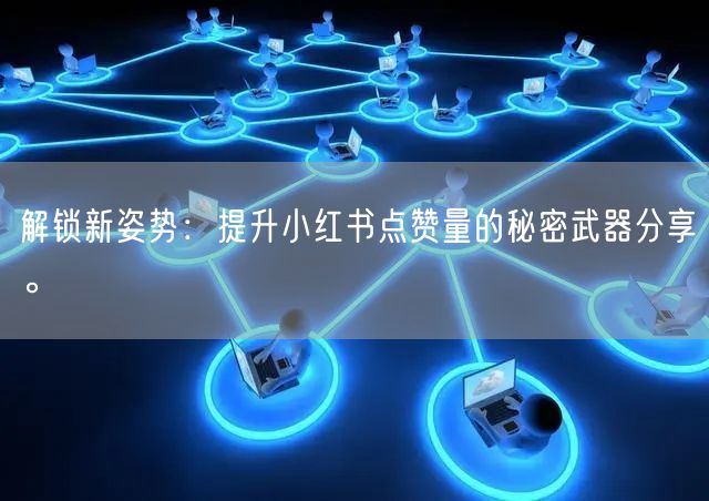 解锁新姿势：提升小红书点赞量的秘密武器分享。