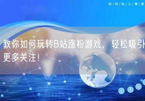 教你如何玩转B站涨粉游戏，轻松吸引更多关注！