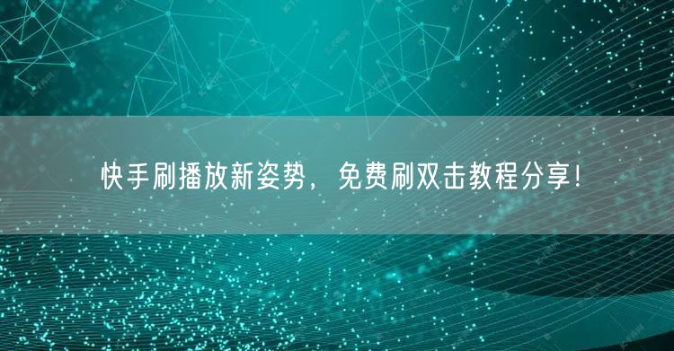 快手刷播放新姿势，免费刷双击教程分享！