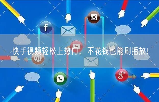 快手视频轻松上热门，不花钱也能刷播放！