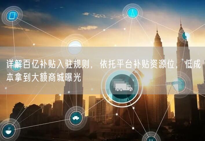 详解百亿补贴入驻规则,依托平台补贴资源位,低成本拿到大额商城曝光