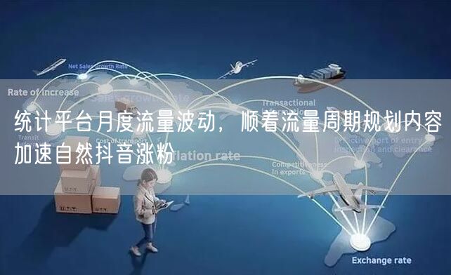统计平台月度流量波动,顺着流量周期规划内容加速自然抖音涨粉