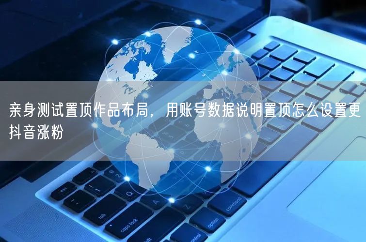 亲身测试置顶作品布局，用账号数据说明置顶怎么设置更抖音涨粉