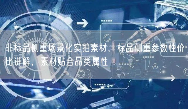 非标品侧重场景化实拍素材，标品侧重参数性价比讲解，素材贴合品类属性