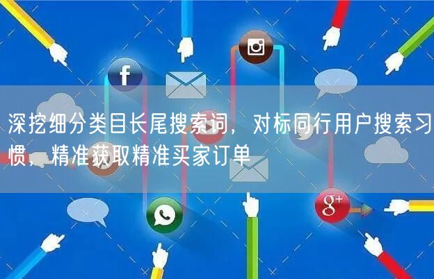 深挖细分类目长尾搜索词，对标同行用户搜索习惯，精准获取精准买家订单