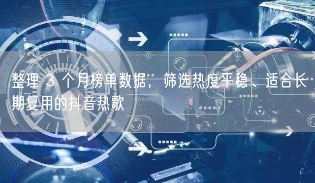 整理 3 个月榜单数据，筛选热度平稳、适合长期复用的抖音热歌