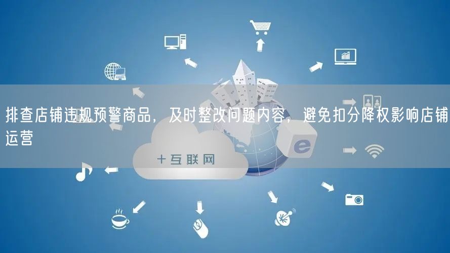 排查店铺违规预警商品，及时整改问题内容，避免扣分降权影响店铺运营