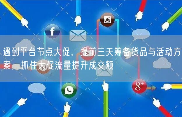 遇到平台节点大促，提前三天筹备货品与活动方案，抓住大促流量提升成交额