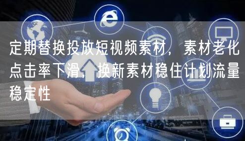定期替换投放短视频素材，素材老化点击率下滑，换新素材稳住计划流量稳定性