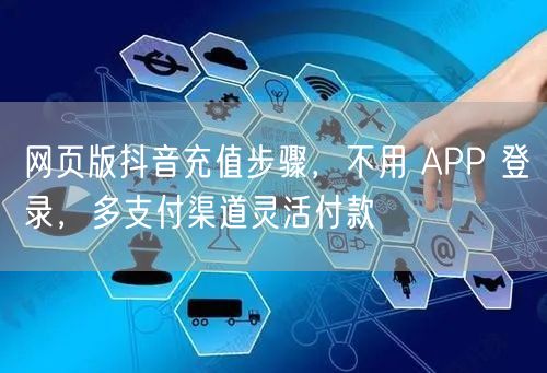 网页版抖音充值步骤，不用 APP 登录，多支付渠道灵活付款