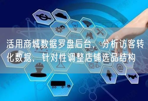 活用商城数据罗盘后台，分析访客转化数据，针对性调整店铺选品结构