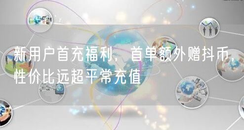 新用户首充福利，首单额外赠抖币，性价比远超平常充值