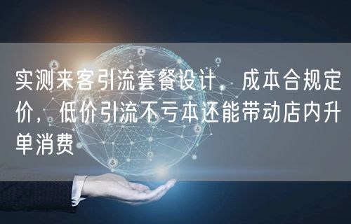 实测来客引流套餐设计，成本合规定价，低价引流不亏本还能带动店内升单消费