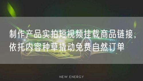 制作产品实拍短视频挂载商品链接，依托内容种草撬动免费自然订单