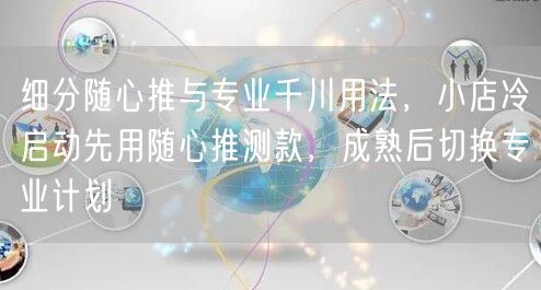 细分随心推与专业千川用法，小店冷启动先用随心推测款，成熟后切换专业计划