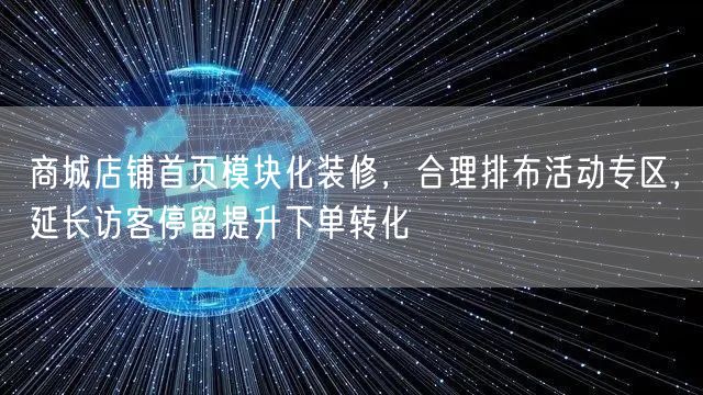 商城店铺首页模块化装修，合理排布活动专区，延长访客停留提升下单转化