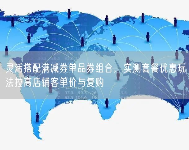 灵活搭配满减券单品券组合，实测套餐优惠玩法拉高店铺客单价与复购
