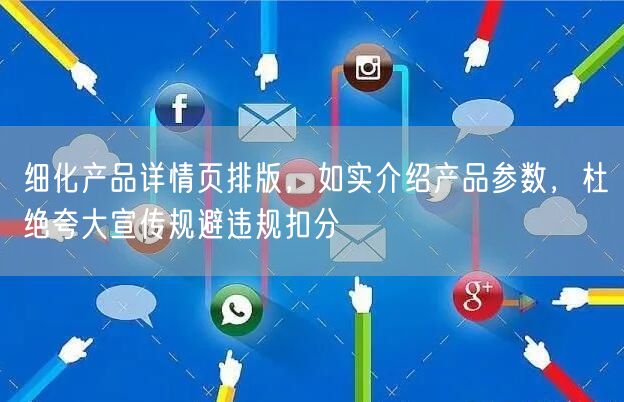 细化产品详情页排版，如实介绍产品参数，杜绝夸大宣传规避违规扣分