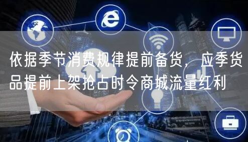 依据季节消费规律提前备货，应季货品提前上架抢占时令商城流量红利