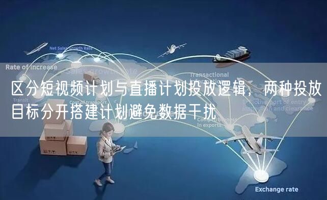 区分短视频计划与直播计划投放逻辑，两种投放目标分开搭建计划避免数据干扰