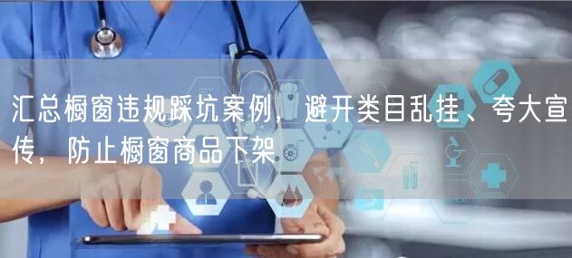汇总橱窗违规踩坑案例，避开类目乱挂、夸大宣传，防止橱窗商品下架