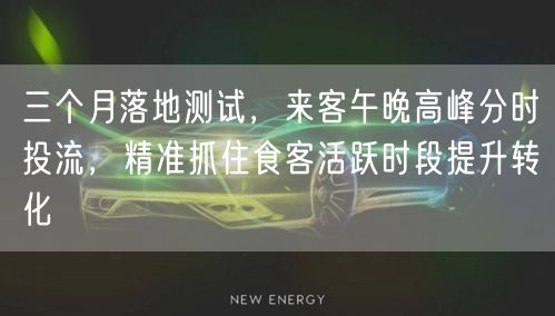 三个月落地测试,来客午晚高峰分时投流,精准抓住食客活跃时段提升转化