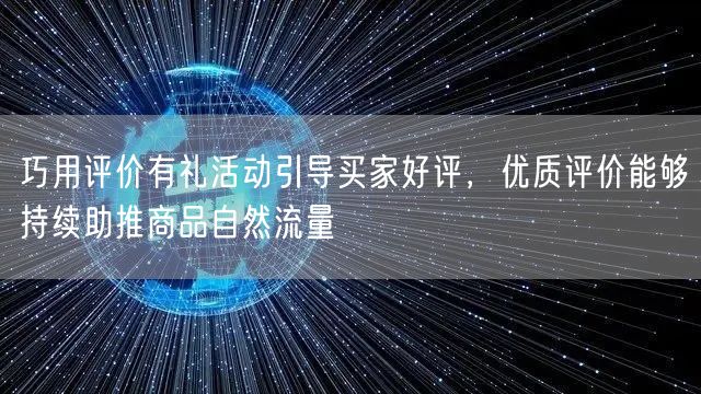 巧用评价有礼活动引导买家好评，优质评价能够持续助推商品自然流量